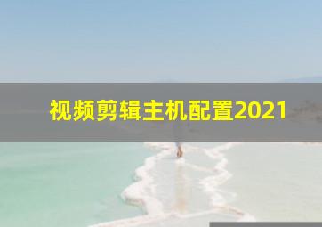 视频剪辑主机配置2021