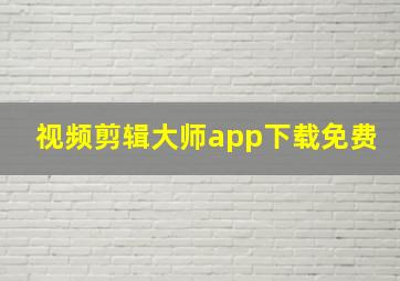 视频剪辑大师app下载免费