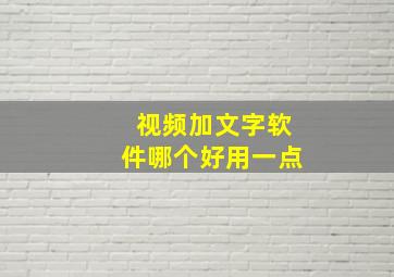 视频加文字软件哪个好用一点