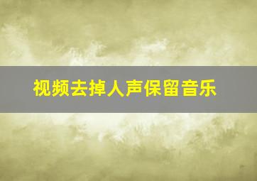 视频去掉人声保留音乐