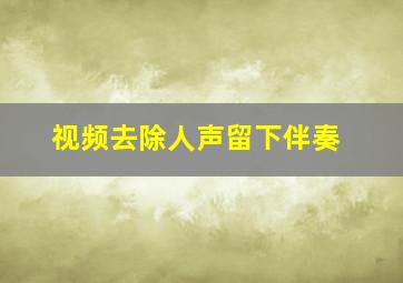 视频去除人声留下伴奏