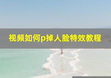 视频如何p掉人脸特效教程