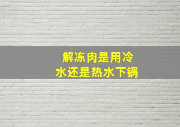 解冻肉是用冷水还是热水下锅