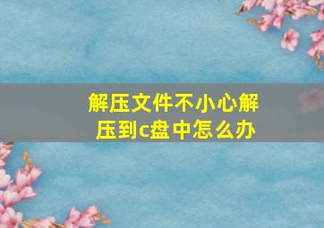 解压文件不小心解压到c盘中怎么办