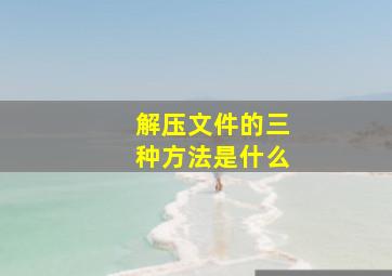 解压文件的三种方法是什么