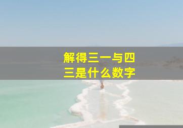 解得三一与四三是什么数字