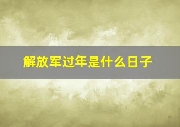 解放军过年是什么日子