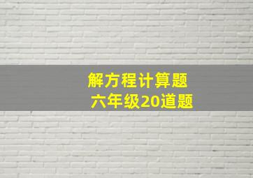 解方程计算题六年级20道题