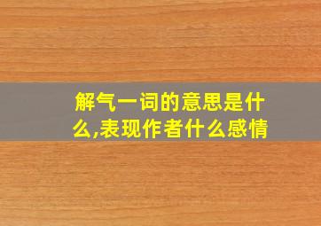 解气一词的意思是什么,表现作者什么感情