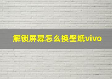 解锁屏幕怎么换壁纸vivo