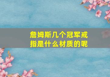 詹姆斯几个冠军戒指是什么材质的呢