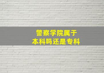 警察学院属于本科吗还是专科