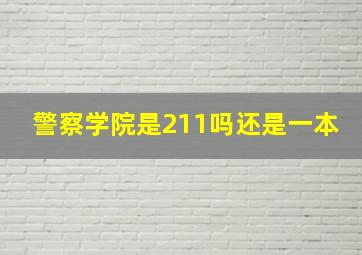 警察学院是211吗还是一本