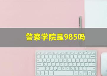 警察学院是985吗