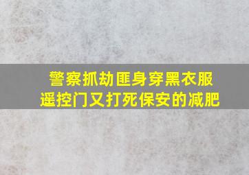 警察抓劫匪身穿黑衣服遥控门又打死保安的减肥