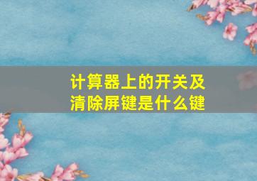 计算器上的开关及清除屏键是什么键