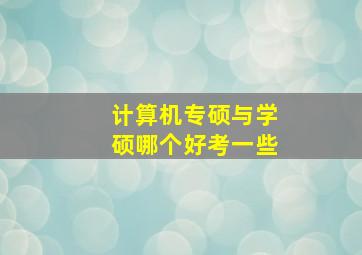 计算机专硕与学硕哪个好考一些