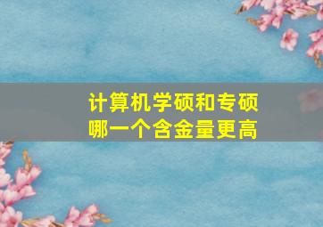 计算机学硕和专硕哪一个含金量更高