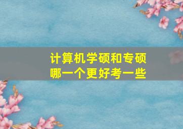 计算机学硕和专硕哪一个更好考一些