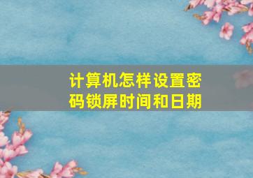 计算机怎样设置密码锁屏时间和日期