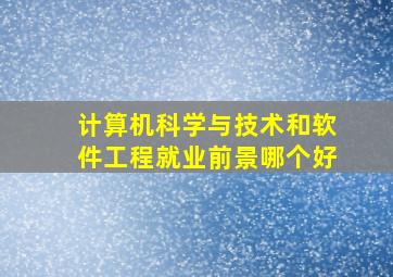 计算机科学与技术和软件工程就业前景哪个好