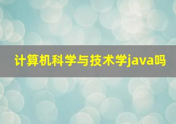 计算机科学与技术学java吗