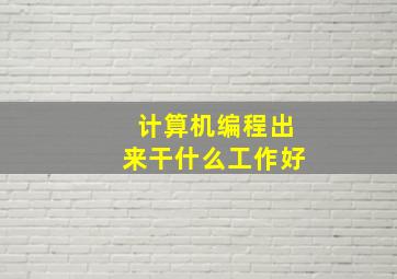 计算机编程出来干什么工作好