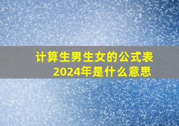 计算生男生女的公式表2024年是什么意思