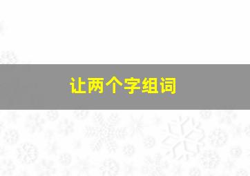 让两个字组词