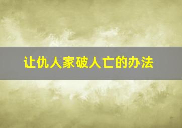 让仇人家破人亡的办法