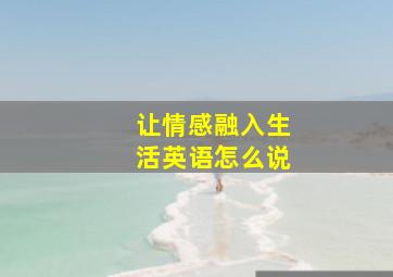 让情感融入生活英语怎么说