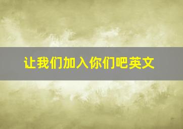 让我们加入你们吧英文