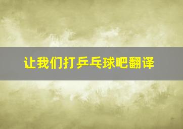 让我们打乒乓球吧翻译