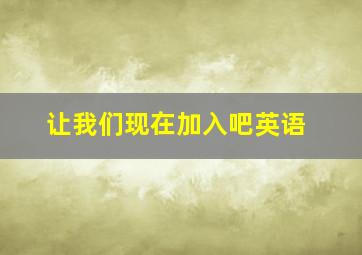 让我们现在加入吧英语