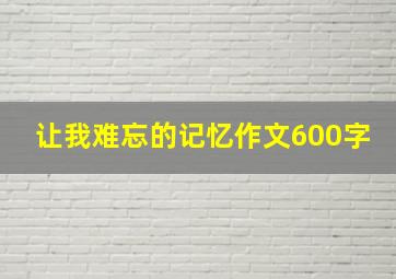 让我难忘的记忆作文600字