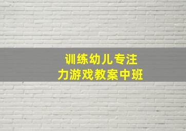 训练幼儿专注力游戏教案中班