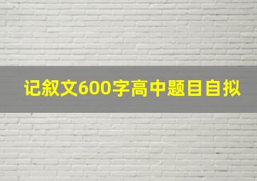 记叙文600字高中题目自拟