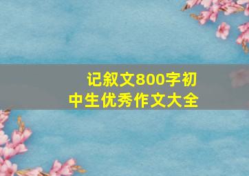 记叙文800字初中生优秀作文大全