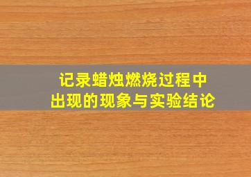 记录蜡烛燃烧过程中出现的现象与实验结论