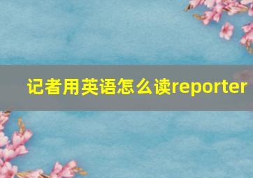 记者用英语怎么读reporter