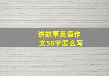 讲故事英语作文50字怎么写