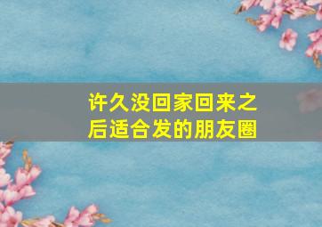 许久没回家回来之后适合发的朋友圈