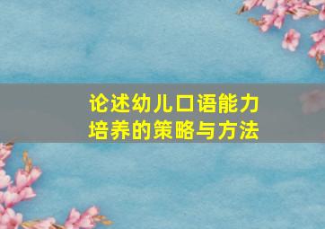 论述幼儿口语能力培养的策略与方法