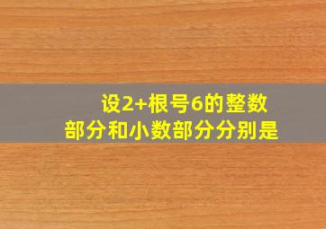 设2+根号6的整数部分和小数部分分别是