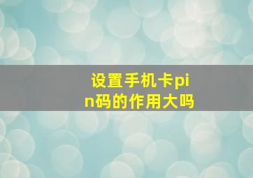 设置手机卡pin码的作用大吗