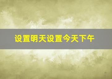 设置明天设置今天下午