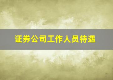 证券公司工作人员待遇