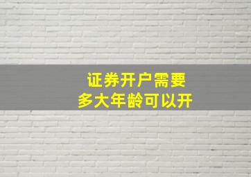 证券开户需要多大年龄可以开