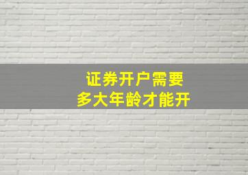 证券开户需要多大年龄才能开