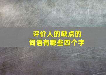 评价人的缺点的词语有哪些四个字